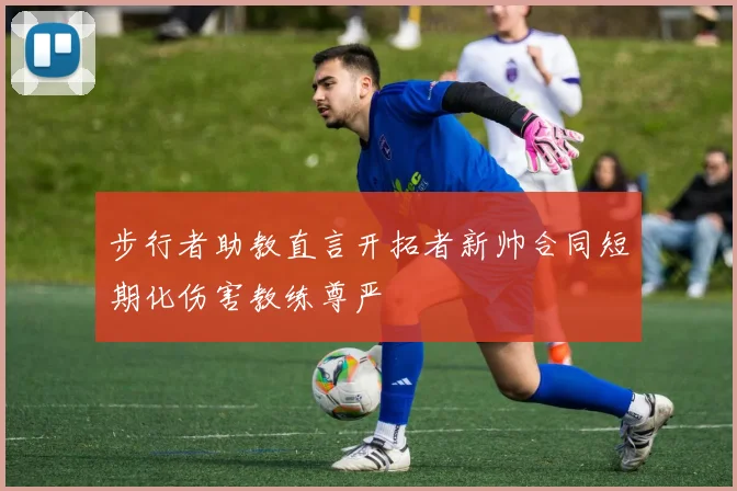 步行者助教直言开拓者新帅合同短期化伤害教练尊严