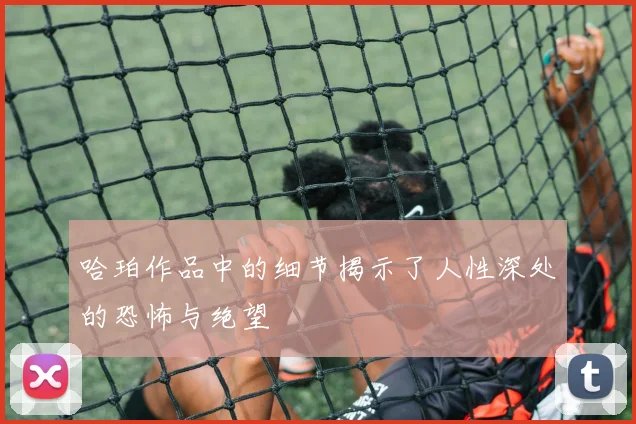 哈珀作品中的细节揭示了人性深处的恐怖与绝望
