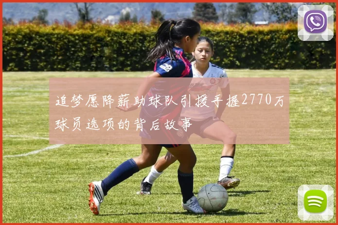 追梦愿降薪助球队引援手握2770万球员选项的背后故事