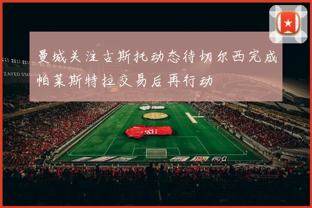曼城关注古斯托动态待切尔西完成帕莱斯特拉交易后再行动
