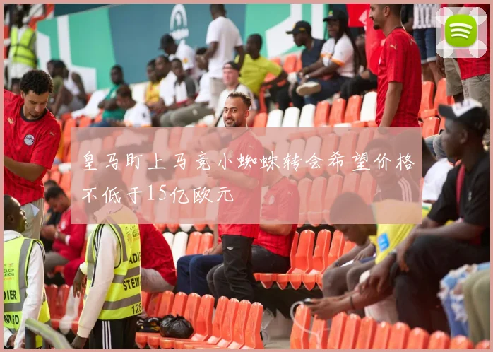 皇马盯上马竞小蜘蛛转会希望价格不低于15亿欧元